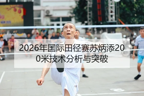 2026年国际田径赛苏炳添200米技术分析与突破