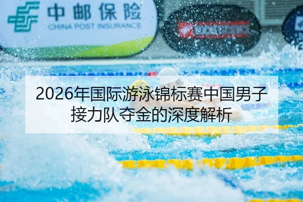 2026年国际游泳锦标赛中国男子接力队夺金的深度解析