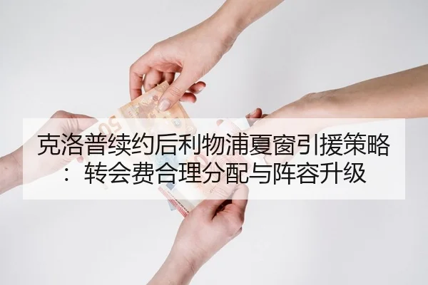 克洛普续约后利物浦夏窗引援策略：转会费合理分配与阵容升级