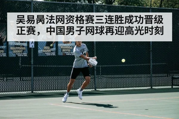 吴易昺法网资格赛三连胜成功晋级正赛，中国男子网球再迎高光时刻
