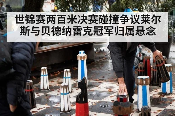 世锦赛两百米决赛碰撞争议莱尔斯与贝德纳雷克冠军归属悬念