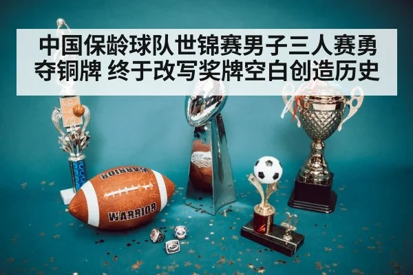 中国保龄球队世锦赛男子三人赛勇夺铜牌 终于改写奖牌空白创造历史