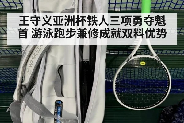 王守义亚洲杯铁人三项勇夺魁首 游泳跑步兼修成就双料优势