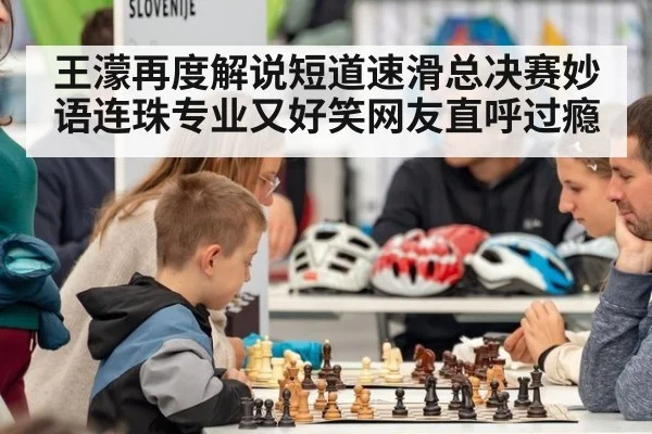 王濛再度解说短道速滑总决赛妙语连珠专业又好笑网友直呼过瘾